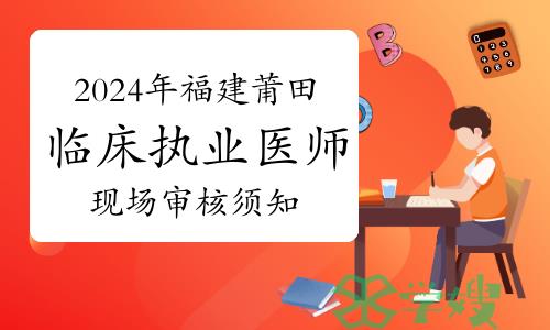 2024年福建莆田临床执业医师资格考试考生报名现场审核须知