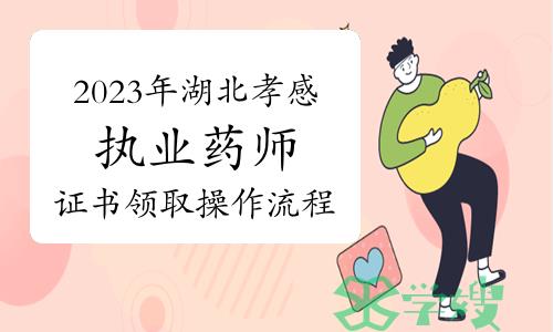 官方发布：2023年湖北孝感执业药师证书办理领取操作流程