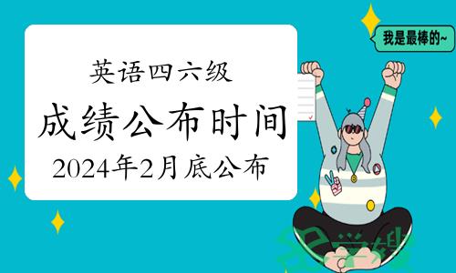 英语四六级成绩公布时间：2024年2月底公布