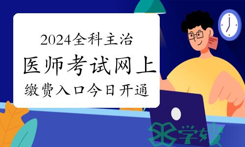 注意：2024年全科主治医师考试网上缴费入口今日开通啦~