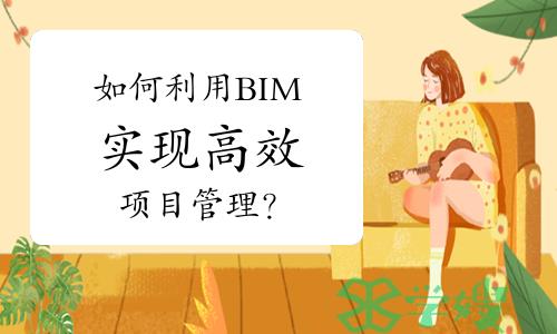 【BIM技术入门指南】如何利用BIM实现高效项目管理？