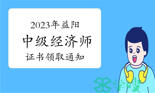 2023年湖南益阳中级经济师证书领取通知