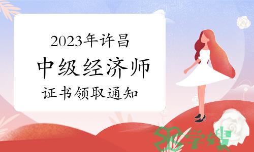 2023年河南许昌中级经济师证书领取通知