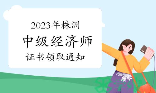 2023年湖南株洲中级经济师证书领取通知