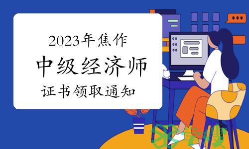 2023年河南焦作中级经济师证书领取通知