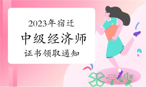 2023年江苏宿迁中级经济师证书领取通知