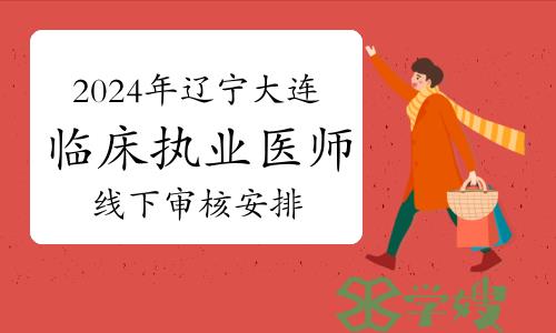 大连卫健委：2024年辽宁大连临床执业医师资格考试线下审核安排