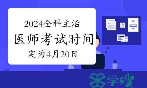 官宣：2024年全科主治医师考试时间定为4月20日