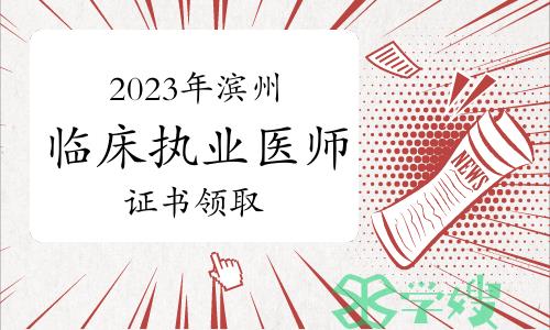 滨州市卫健委：2023年临床执业医师资格证书领取公告