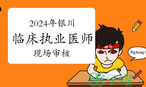 银川卫健委：2024年临床执业医师资格考试现场审核时间及地点