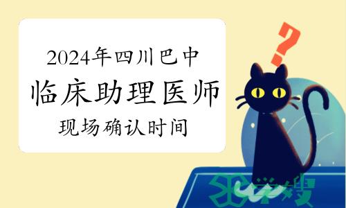 温馨提示：2024年四川巴中临床助理医师资格考试现场确认时间