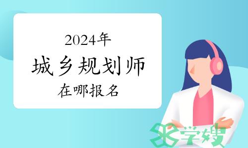 2024年城乡规划师在哪报名