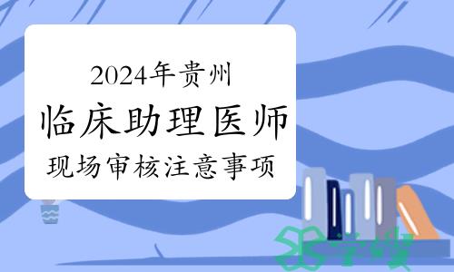 贵州省2024年临床助理医师资格考试现场审核注意事项