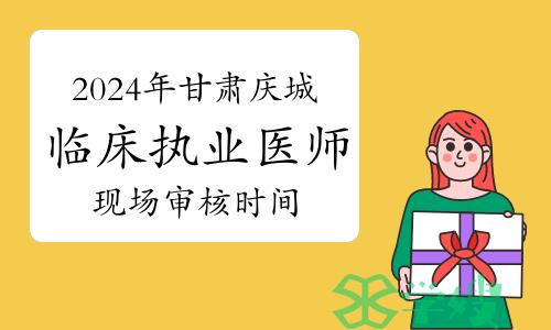 考生注意：2024年甘肃庆城临床执业医师资格考试现场审核时间及地点