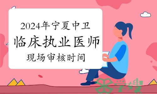 官方发布：2024年宁夏中卫临床执业医师资格考试现场审核时间及地点