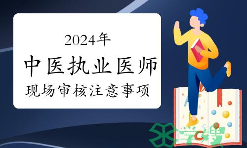 2024年中医执业医师资格考试现场审核已开始：这些事要注意