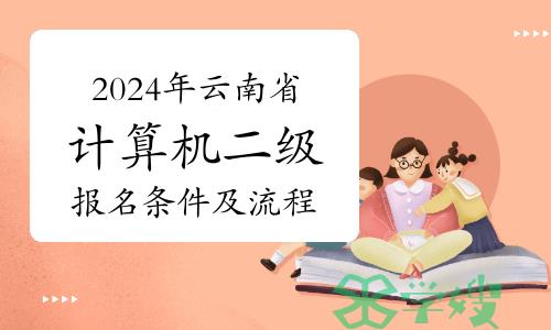 2024年3月云南省计算机二级怎么报名？报名条件及流程详解