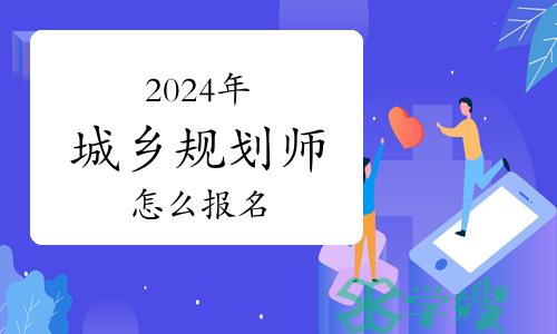 考生关注：2024年城乡规划师怎么报名