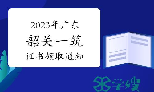 韶关人社局发布：2023年广东韶关一级注册建筑师资格证书领取通知