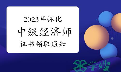 2023年湖南怀化中级经济师证书领取通知