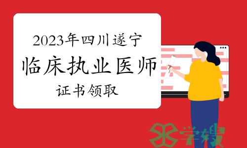 官方发布：2023年四川遂宁市临床执业医师资格证书领取已开始