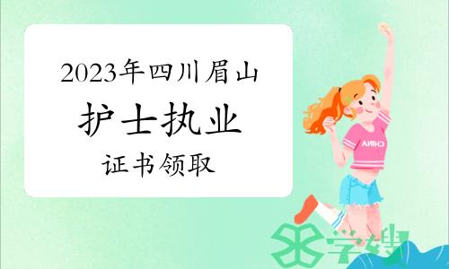 官方发布：2023年四川眉山护士执业资格证书领取通知