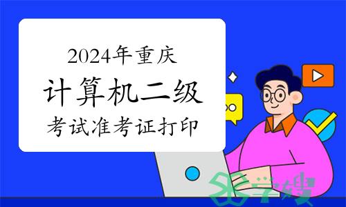 2024年重庆计算机二级考试准考证打印于3月20日至3月25日