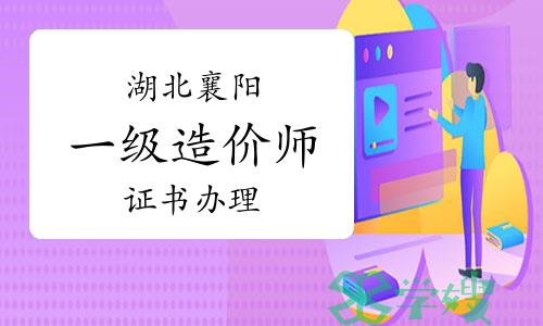 2023年湖北襄阳一级造价师证书办理通知