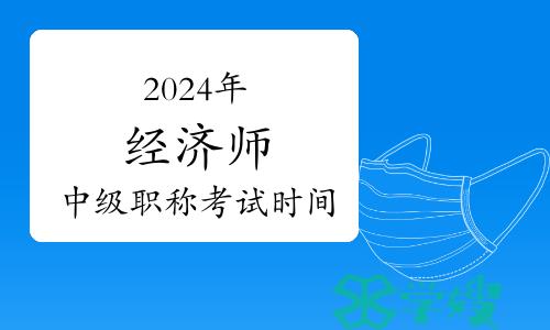 2024年经济师中级职称考试时间：11月16、17日