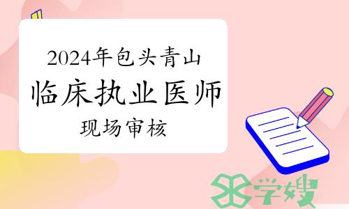 2024年包头市青山区临床执业医师资格考试现场审核通知