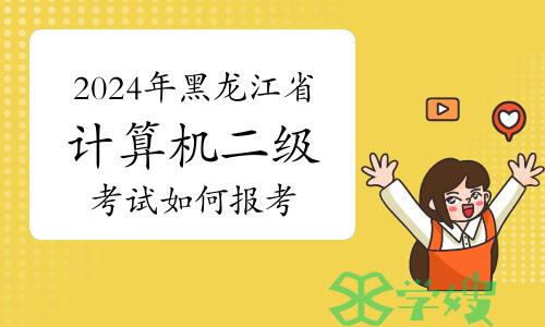 2024年3月黑龙江省计算机二级考试如何报考？官网报名入口