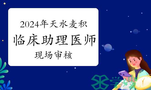 最后一天！2024年天水麦积临床助理医师资格考试现场审核2月29日结束