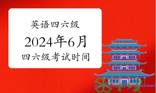 英语四六级：通知！2024年6月四六级考试时间公布！