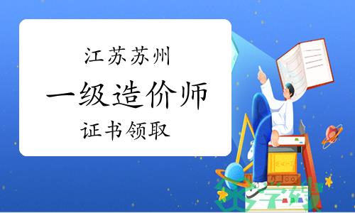 2023年江苏苏州一级造价师证书领取通知