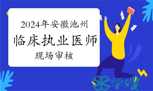 池州卫健委：2024年安徽池州临床执业医师资格考试现场审核通知