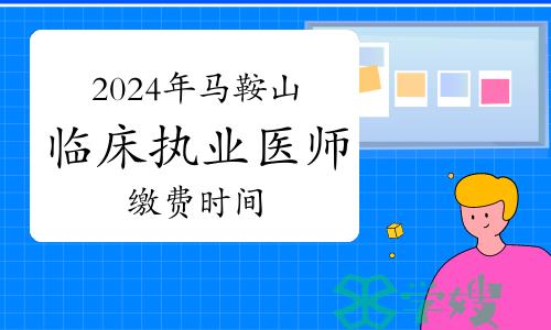 2024年安徽马鞍山临床执业医师资格考试报名缴费时间及标准