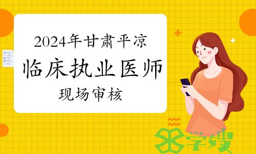 2024年甘肃平凉临床执业医师资格考试报名现场审核时间及地点