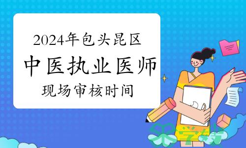 2024年包头市昆区中医执业医师现场审核时间及地点