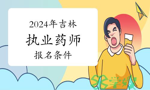 2024年吉林执业药师资格考试报名条件及流程