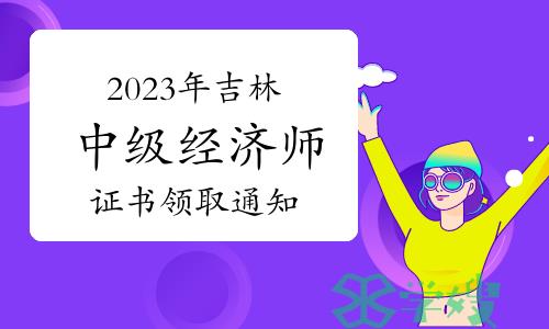 2023年吉林中级经济师证书领取通知