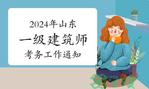 山东人事考试信息网发布：2024年山东一级建筑师考务工作通知