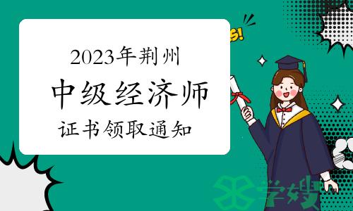 2023年湖北荆州中级经济师证书领取通知