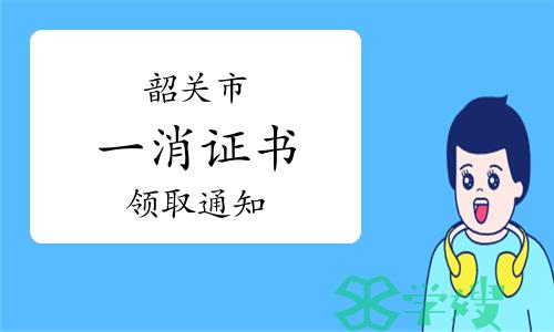 2023年广东韶关一级消防工程师证书领取通知