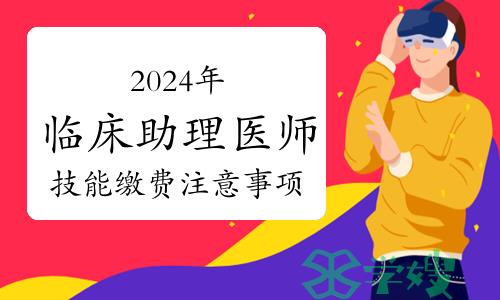 2024年临床助理医师资格考试技能缴费注意事项