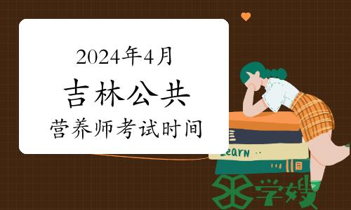 2024年4月吉林公共营养师考试时间：4月27日