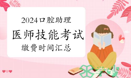 2024年全国口腔助理医师技能考试缴费时间汇总