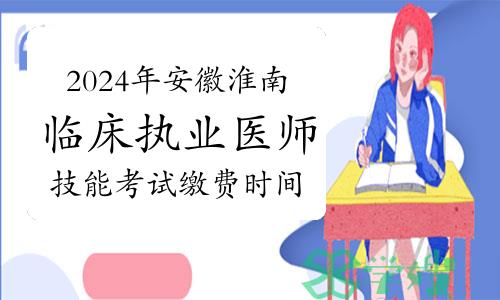 2024年安徽淮南临床执业医师技能考试缴费时间及方式