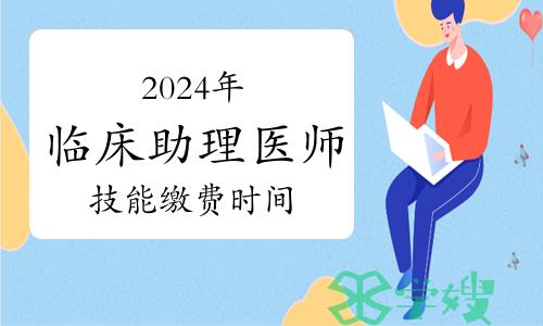 2024年临床助理医师资格考试技能缴费时间及方式汇总