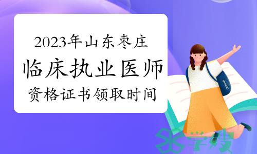 温馨提示：2023年山东枣庄临床执业医师资格证书开始领取了