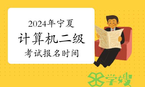 2024年3月宁夏计算机二级考试报名时间：3月1日-8日